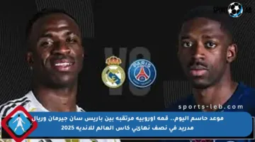 موعد حاسم اليوم.. قمة أوروبية مرتقبة بين باريس سان جيرمان وريال مدريد في نصف نهائي كأس العالم للأندية 2025